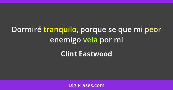 Dormiré tranquilo, porque se que mi peor enemigo vela por mí... - Clint Eastwood