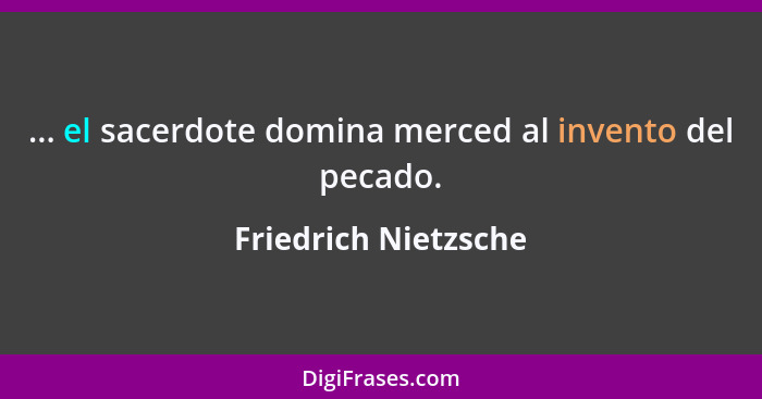 ... el sacerdote domina merced al invento del pecado.... - Friedrich Nietzsche