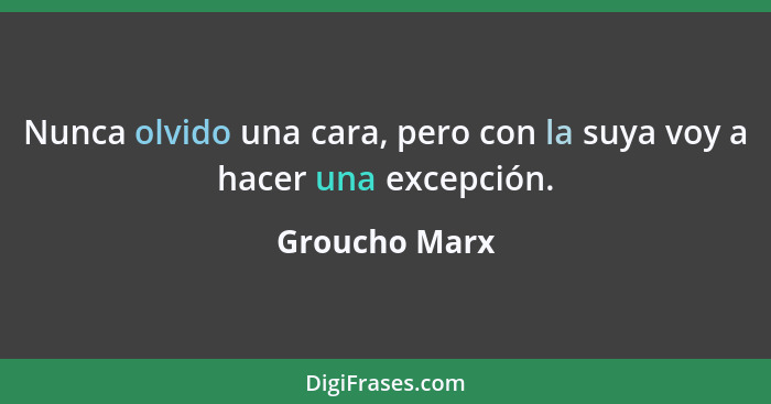 Nunca olvido una cara, pero con la suya voy a hacer una excepción.... - Groucho Marx