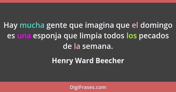 Hay mucha gente que imagina que el domingo es una esponja que limpia todos los pecados de la semana.... - Henry Ward Beecher