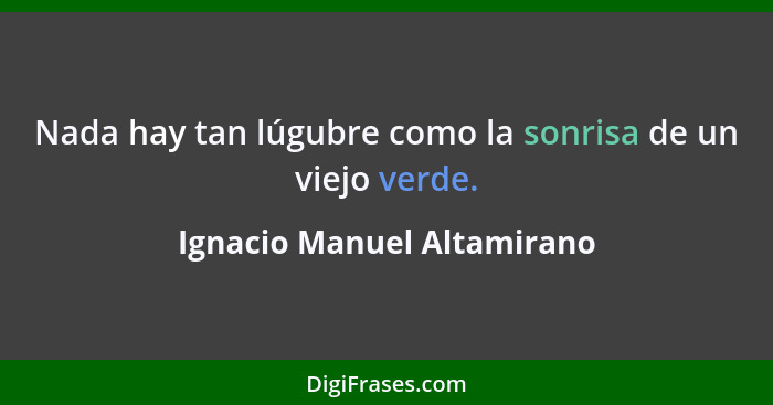 Nada hay tan lúgubre como la sonrisa de un viejo verde.... - Ignacio Manuel Altamirano