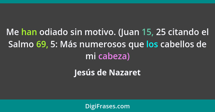 Me han odiado sin motivo. (Juan 15, 25 citando el Salmo 69, 5: Más numerosos que los cabellos de mi cabeza)... - Jesús de Nazaret