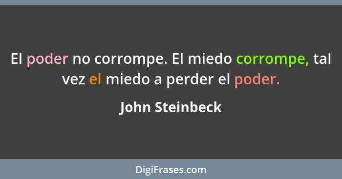 El poder no corrompe. El miedo corrompe, tal vez el miedo a perder el poder.... - John Steinbeck