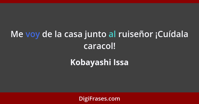 Me voy de la casa junto al ruiseñor ¡Cuídala caracol!... - Kobayashi Issa