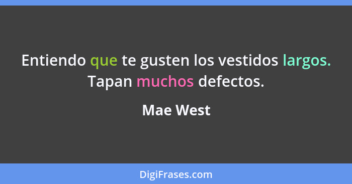 Entiendo que te gusten los vestidos largos. Tapan muchos defectos.... - Mae West