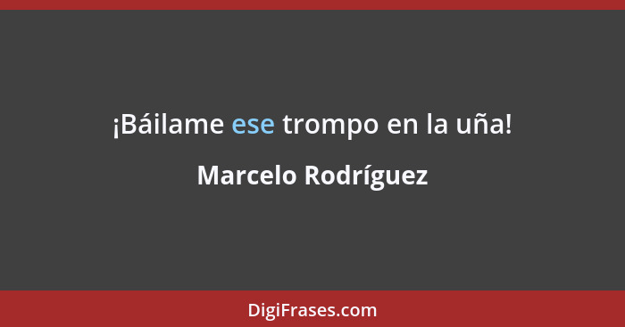 ¡Báilame ese trompo en la uña!... - Marcelo Rodríguez