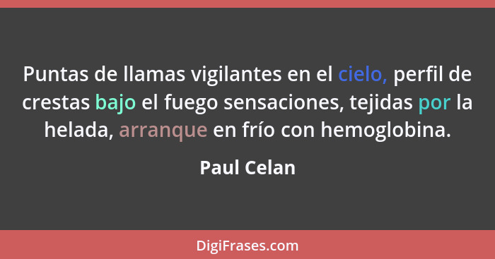 Puntas de llamas vigilantes en el cielo, perfil de crestas bajo el fuego sensaciones, tejidas por la helada, arranque en frío con hemoglo... - Paul Celan