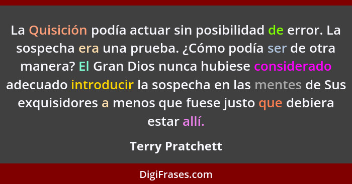 La Quisición podía actuar sin posibilidad de error. La sospecha era una prueba. ¿Cómo podía ser de otra manera? El Gran Dios nunca h... - Terry Pratchett