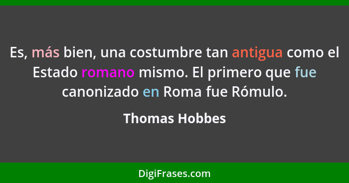 Es, más bien, una costumbre tan antigua como el Estado romano mismo. El primero que fue canonizado en Roma fue Rómulo.... - Thomas Hobbes