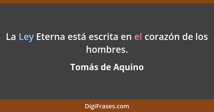 La Ley Eterna está escrita en el corazón de los hombres.... - Tomás de Aquino