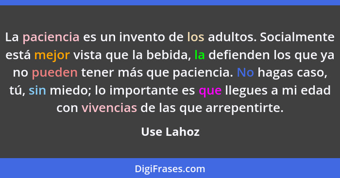 La paciencia es un invento de los adultos. Socialmente está mejor vista que la bebida, la defienden los que ya no pueden tener más que pac... - Use Lahoz