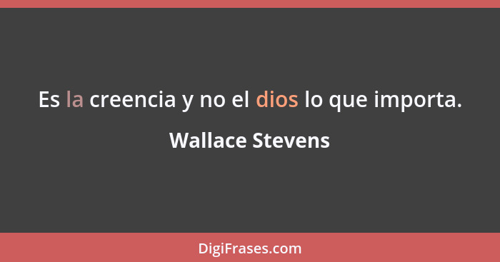 Es la creencia y no el dios lo que importa.... - Wallace Stevens