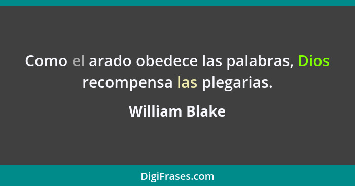 Como el arado obedece las palabras, Dios recompensa las plegarias.... - William Blake