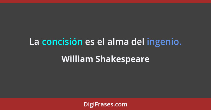La concisión es el alma del ingenio.... - William Shakespeare