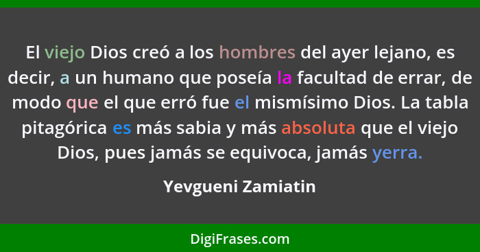 El viejo Dios creó a los hombres del ayer lejano, es decir, a un humano que poseía la facultad de errar, de modo que el que erró f... - Yevgueni Zamiatin