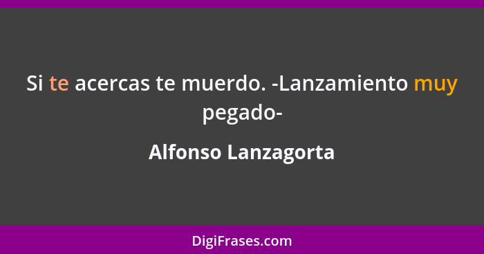 Si te acercas te muerdo. -Lanzamiento muy pegado-... - Alfonso Lanzagorta