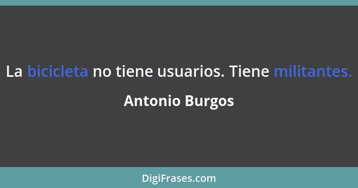La bicicleta no tiene usuarios. Tiene militantes.... - Antonio Burgos