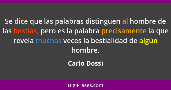 Se dice que las palabras distinguen al hombre de las bestias, pero es la palabra precisamente la que revela muchas veces la bestialidad... - Carlo Dossi