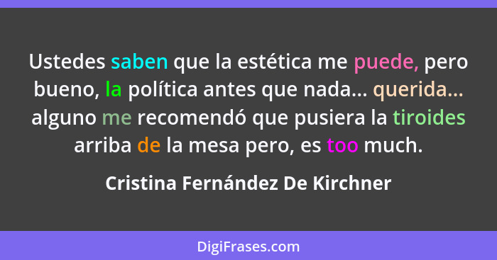 Ustedes saben que la estética me puede, pero bueno, la política antes que nada... querida... alguno me recomendó que... - Cristina Fernández De Kirchner