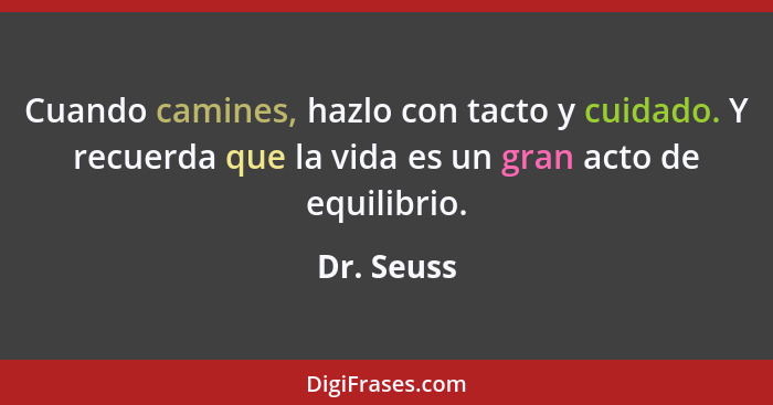 Cuando camines, hazlo con tacto y cuidado. Y recuerda que la vida es un gran acto de equilibrio.... - Dr. Seuss