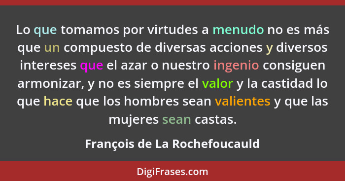 Lo que tomamos por virtudes a menudo no es más que un compuesto de diversas acciones y diversos intereses que el azar o... - François de La Rochefoucauld