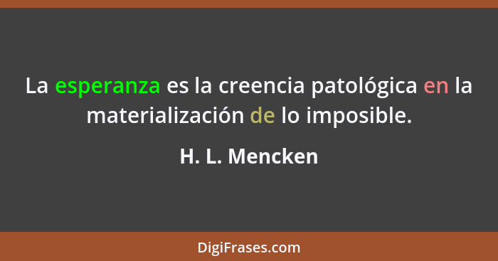 La esperanza es la creencia patológica en la materialización de lo imposible.... - H. L. Mencken