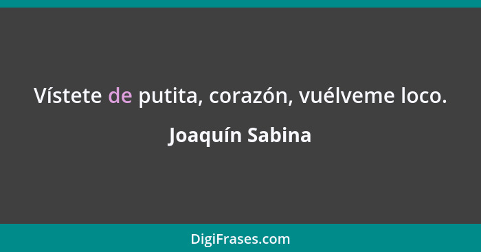 Vístete de putita, corazón, vuélveme loco.... - Joaquín Sabina