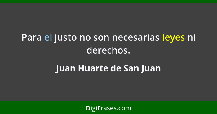 Para el justo no son necesarias leyes ni derechos.... - Juan Huarte de San Juan