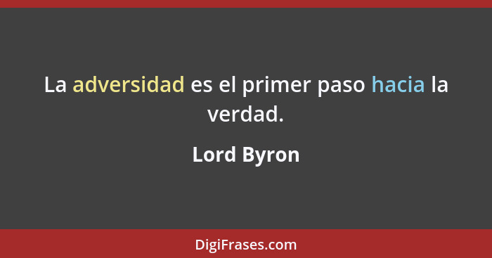 La adversidad es el primer paso hacia la verdad.... - Lord Byron