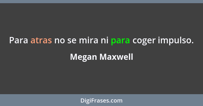 Para atras no se mira ni para coger impulso.... - Megan Maxwell