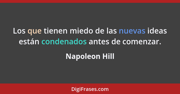 Los que tienen miedo de las nuevas ideas están condenados antes de comenzar.... - Napoleon Hill