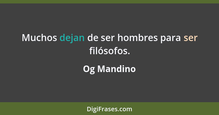 Muchos dejan de ser hombres para ser filósofos.... - Og Mandino