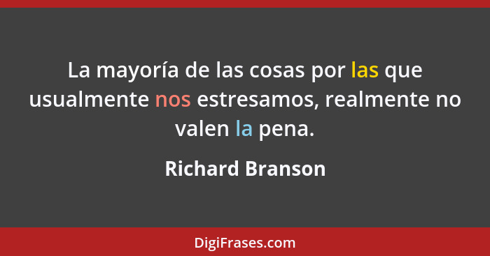 La mayoría de las cosas por las que usualmente nos estresamos, realmente no valen la pena.... - Richard Branson