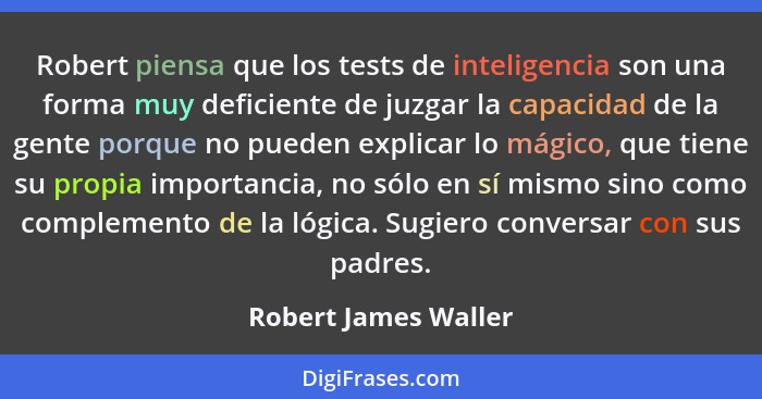 Robert piensa que los tests de inteligencia son una forma muy deficiente de juzgar la capacidad de la gente porque no pueden exp... - Robert James Waller