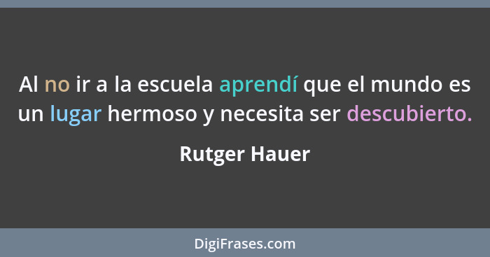 Al no ir a la escuela aprendí que el mundo es un lugar hermoso y necesita ser descubierto.... - Rutger Hauer