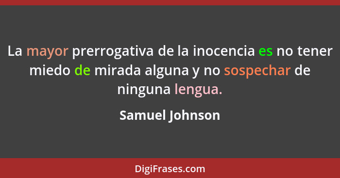 La mayor prerrogativa de la inocencia es no tener miedo de mirada alguna y no sospechar de ninguna lengua.... - Samuel Johnson