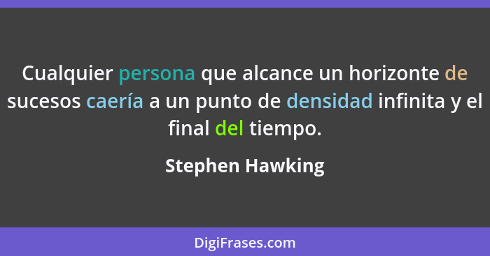 Cualquier persona que alcance un horizonte de sucesos caería a un punto de densidad infinita y el final del tiempo.... - Stephen Hawking