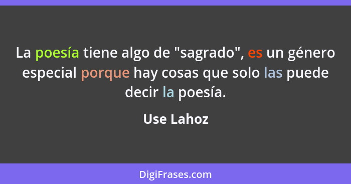 La poesía tiene algo de "sagrado", es un género especial porque hay cosas que solo las puede decir la poesía.... - Use Lahoz