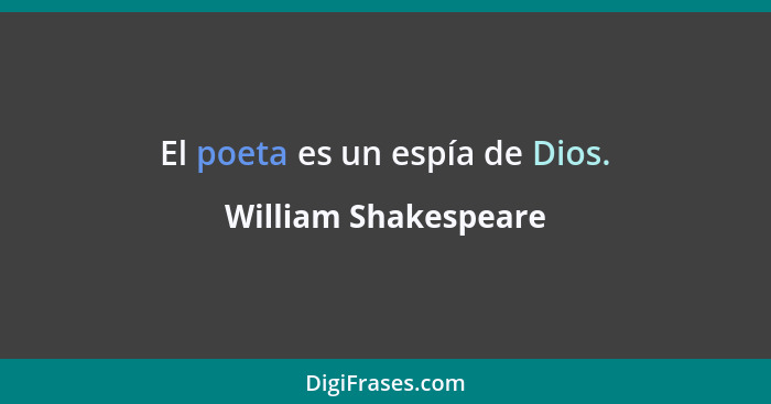 El poeta es un espía de Dios.... - William Shakespeare