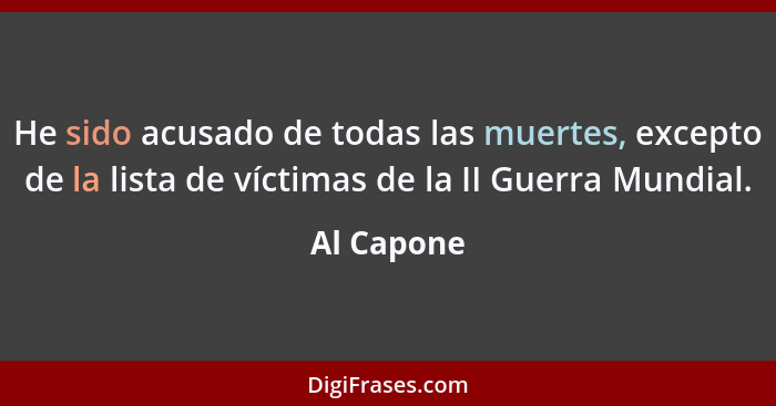 He sido acusado de todas las muertes, excepto de la lista de víctimas de la II Guerra Mundial.... - Al Capone
