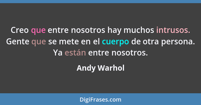 Creo que entre nosotros hay muchos intrusos. Gente que se mete en el cuerpo de otra persona. Ya están entre nosotros.... - Andy Warhol