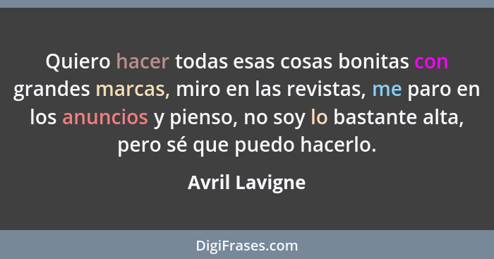 Quiero hacer todas esas cosas bonitas con grandes marcas, miro en las revistas, me paro en los anuncios y pienso, no soy lo bastante a... - Avril Lavigne