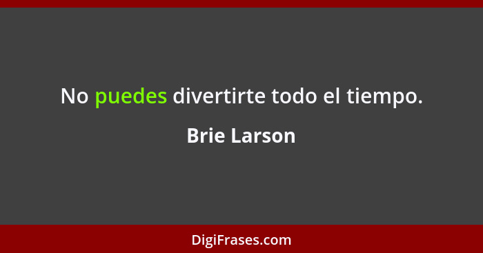 No puedes divertirte todo el tiempo.... - Brie Larson