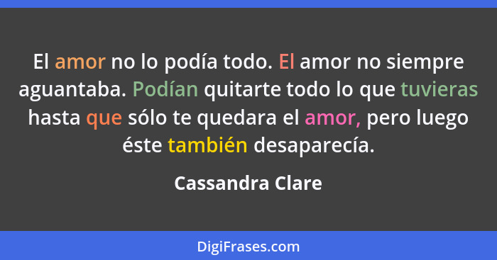 El amor no lo podía todo. El amor no siempre aguantaba. Podían quitarte todo lo que tuvieras hasta que sólo te quedara el amor, pero... - Cassandra Clare