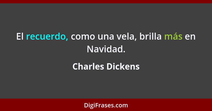 El recuerdo, como una vela, brilla más en Navidad.... - Charles Dickens