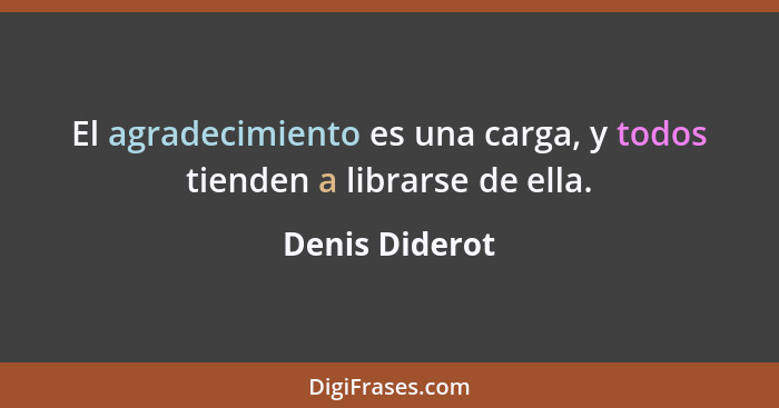 El agradecimiento es una carga, y todos tienden a librarse de ella.... - Denis Diderot