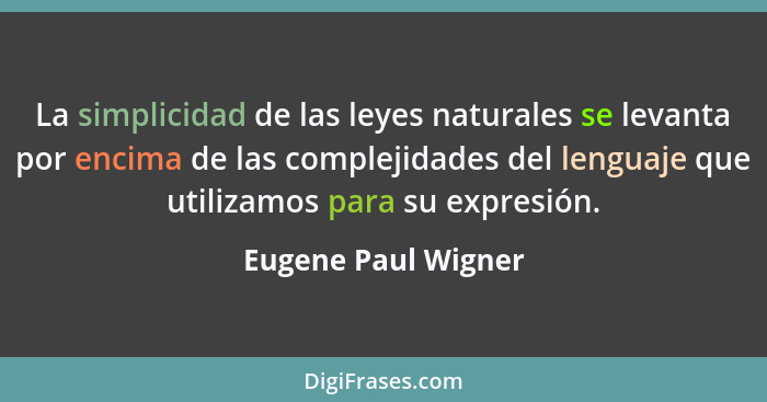 La simplicidad de las leyes naturales se levanta por encima de las complejidades del lenguaje que utilizamos para su expresión.... - Eugene Paul Wigner