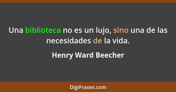 Una biblioteca no es un lujo, sino una de las necesidades de la vida.... - Henry Ward Beecher