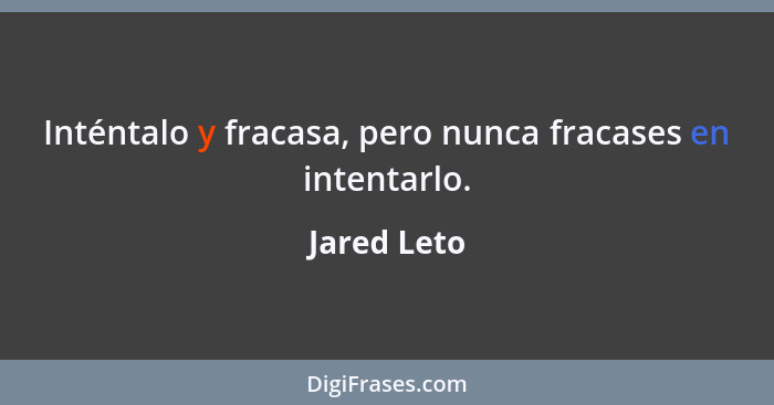 Inténtalo y fracasa, pero nunca fracases en intentarlo.... - Jared Leto