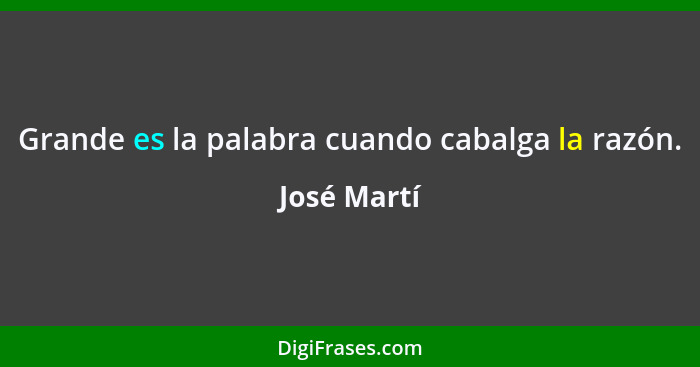 Grande es la palabra cuando cabalga la razón.... - José Martí
